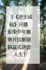 《逆天成仙》开播 废柴少年燃爽开挂解锁躺赢式逆袭人生