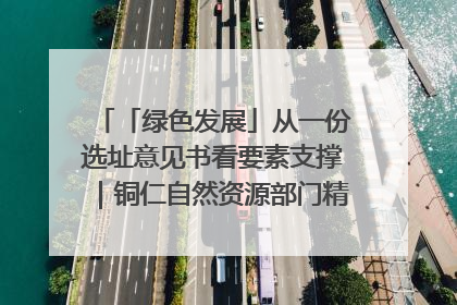 「绿色发展」从一份选址意见书看要素支撑｜铜仁自然资源部门精准服务助力项目落地