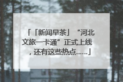 「新闻早茶」“河北文旅一卡通”正式上线，还有这些热点……