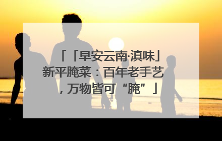 「早安云南·滇味」新平腌菜：百年老手艺，万物皆可“腌”