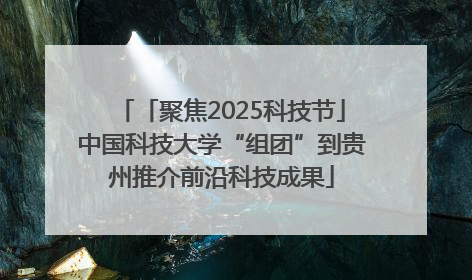 「聚焦2025科技节」中国科技大学“组团”到贵州推介前沿科技成果