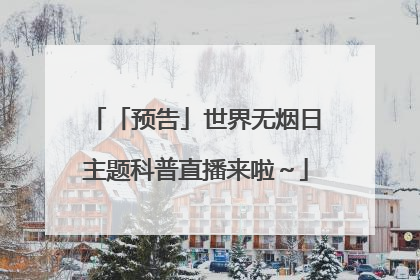 「预告」世界无烟日主题科普直播来啦～