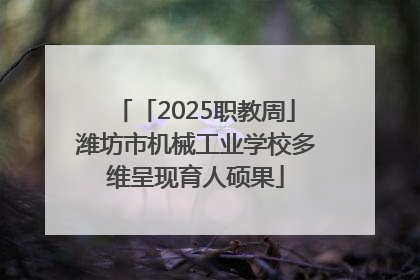 「2025职教周」潍坊市机械工业学校多维呈现育人硕果