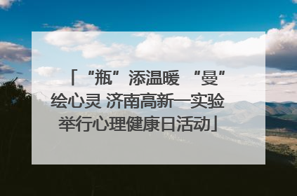 “瓶”添温暖 “曼”绘心灵 济南高新一实验举行心理健康日活动