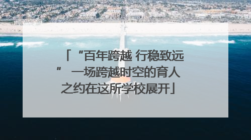 “百年跨越 行稳致远” 一场跨越时空的育人之约在这所学校展开
