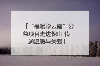 “福暖彩云南”公益项目走进保山 传递温暖与关爱