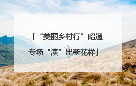 “美丽乡村行”昭通专场“演”出新花样