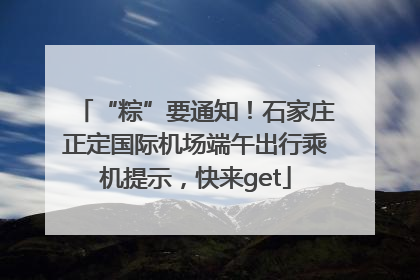 “粽”要通知！石家庄正定国际机场端午出行乘机提示，快来get