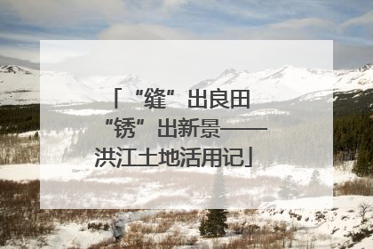 “缝”出良田 “锈”出新景——洪江土地活用记