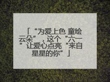“为爱上色 童绘云朵”，这个“六一”让爱心点亮“来自星星的你”