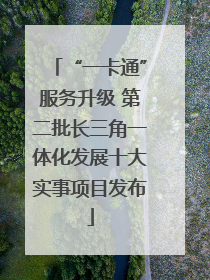 “一卡通”服务升级 第二批长三角一体化发展十大实事项目发布
