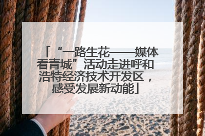 “一路生花——媒体看青城”活动走进呼和浩特经济技术开发区，感受发展新动能