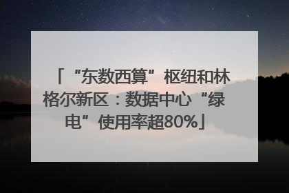 “东数西算”枢纽和林格尔新区：数据中心“绿电”使用率超80%