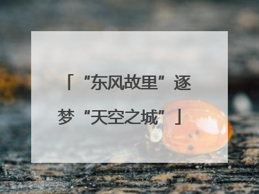 “东风故里”逐梦“天空之城”