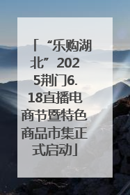 “乐购湖北”2025荆门6.18直播电商节暨特色商品市集正式启动