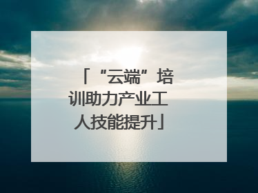 “云端”培训助力产业工人技能提升