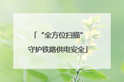 “全方位扫描” 守护铁路供电安全