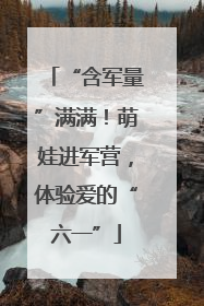 “含军量”满满！萌娃进军营，体验爱的“六一”