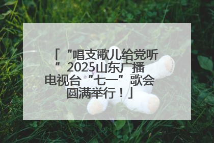“唱支歌儿给党听”2025山东广播电视台“七一”歌会圆满举行！