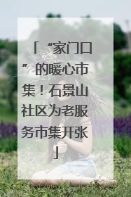 “家门口”的暖心市集！石景山社区为老服务市集开张