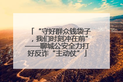 “守好群众钱袋子，我们时刻冲在前”——聊城公安全力打好反诈“主动仗”