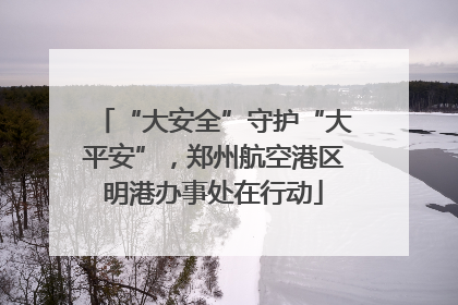 “大安全”守护“大平安”，郑州航空港区明港办事处在行动