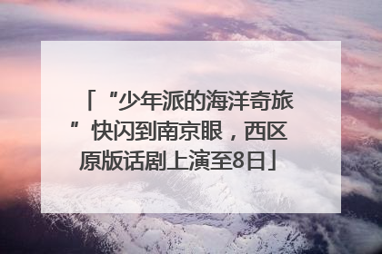 “少年派的海洋奇旅”快闪到南京眼，西区原版话剧上演至8日