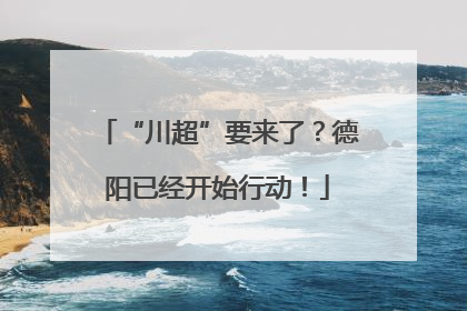 “川超”要来了？德阳已经开始行动！