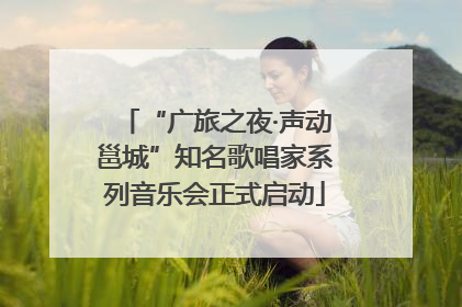 “广旅之夜·声动邕城”知名歌唱家系列音乐会正式启动