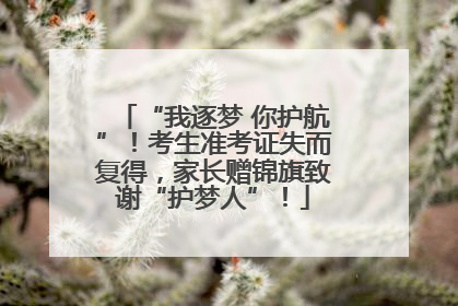“我逐梦 你护航”！考生准考证失而复得，家长赠锦旗致谢“护梦人”！