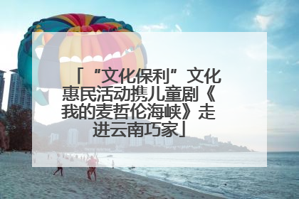 “文化保利”文化惠民活动携儿童剧《我的麦哲伦海峡》走进云南巧家