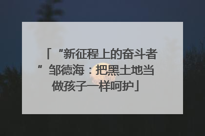 “新征程上的奋斗者”邹德海：把黑土地当做孩子一样呵护