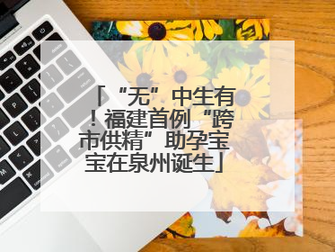“无”中生有！福建首例“跨市供精”助孕宝宝在泉州诞生