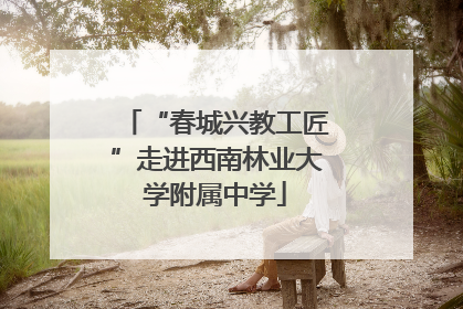 “春城兴教工匠”走进西南林业大学附属中学
