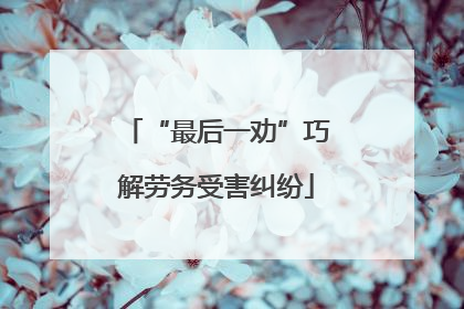 “最后一劝”巧解劳务受害纠纷