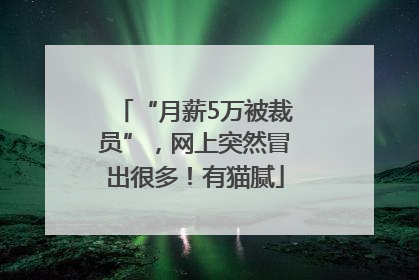 “月薪5万被裁员”，网上突然冒出很多！有猫腻