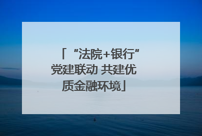 “法院+银行”党建联动 共建优质金融环境