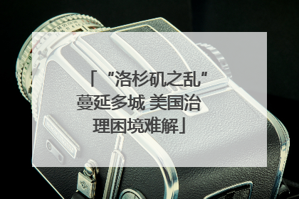 “洛杉矶之乱”蔓延多城 美国治理困境难解