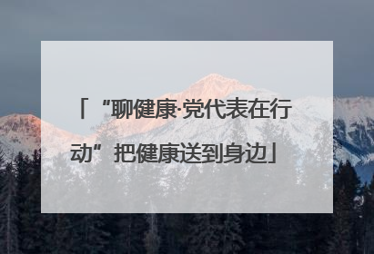 “聊健康·党代表在行动”把健康送到身边