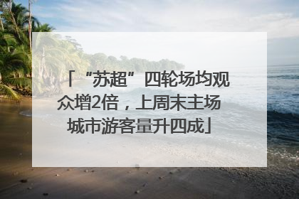 “苏超”四轮场均观众增2倍，上周末主场城市游客量升四成