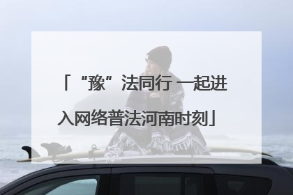 “豫”法同行 一起进入网络普法河南时刻