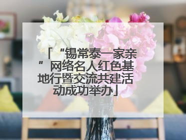 “锡常泰一家亲”网络名人红色基地行暨交流共建活动成功举办