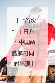 “首次”！日方：中国两艘航母同时出现