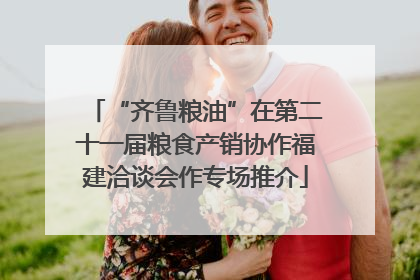 “齐鲁粮油”在第二十一届粮食产销协作福建洽谈会作专场推介