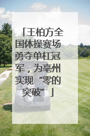 王柏方全国体操赛场勇夺单杠冠军，为亳州实现“零的突破”