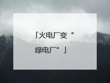 火电厂变“绿电厂”