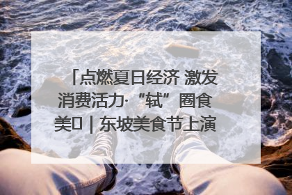 点燃夏日经济 激发消费活力·“轼”圈食美⑪｜东坡美食节上演“文化满汉全席”
