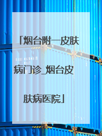 烟台附一皮肤病门诊_烟台皮肤病医院