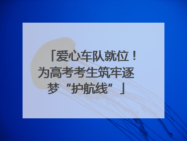 爱心车队就位！为高考考生筑牢逐梦“护航线”