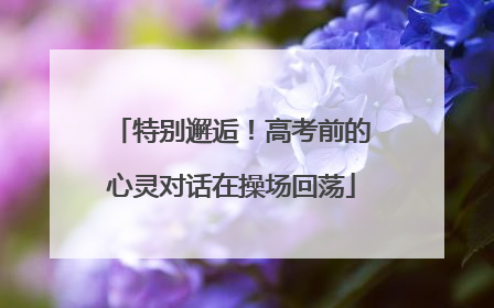 特别邂逅！高考前的心灵对话在操场回荡